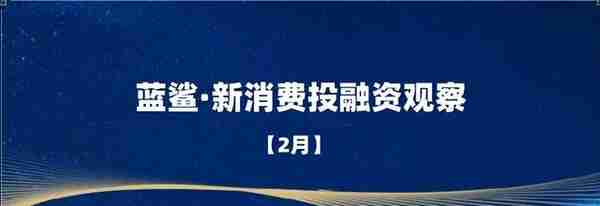 投融资事件58起4家新茶饮供应商加速上市2月新消费产业投融资观察