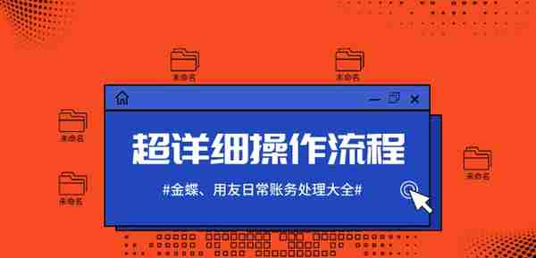 100%用得到！金蝶、用友日常账务处理大全，超详细操作流程