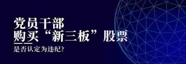 党员干部购买“新三板”股票是否认定为违纪?